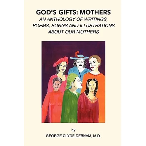 God's Gifts: Mothers: An Anthology of Writings, Poems, Songs and Illustrations About Our Mothers
