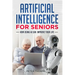 Artificial Intelligence for Seniors: How AI Can Improve Your Life
