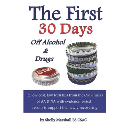 The First 30 Days off Alcohol & Drugs: 12 low cost, low tech tips from the Old-timers of AA & NA with evidence-based results to support the newly reco