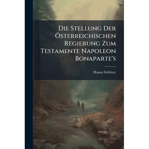 Die Stellung Der Österreichischen Regierung Zum Testamente Napoleon Bonaparte's
