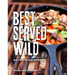 Best Served Wild: Real Food for Real Adventures
