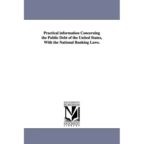 Practical information Concerning the Public Debt of the United States, With the National Banking Laws.