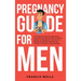 Pregnancy Guide for Men: The Complete Week-By-Week Guide for First-time Dads on What to Expect During the Pregnancy and How to Become the Perfe