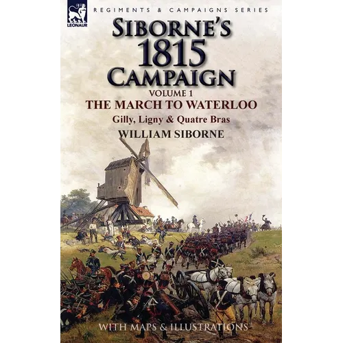 Siborne's 1815 Campaign: Volume 1-The March to Waterloo, Gilly, Ligny & Quatre Bras