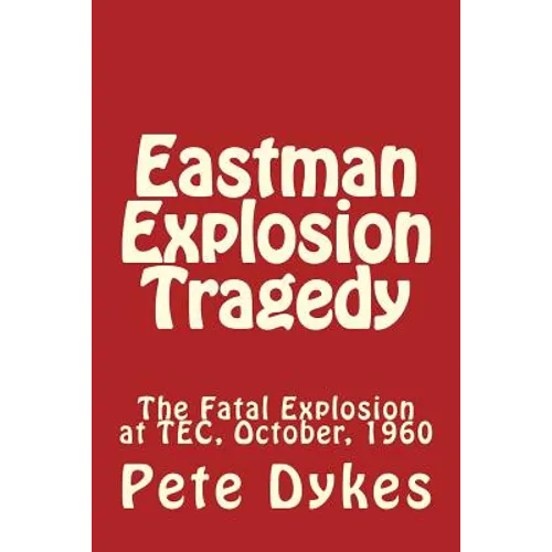 Eastman Explosion Tragedy: The Fatal Explosion at TEC, October, 1960