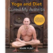 yoga and diet cured my arthritis: includes 14 day diet and exercise plan towards recovery and Ashtanga Yoga practice manual