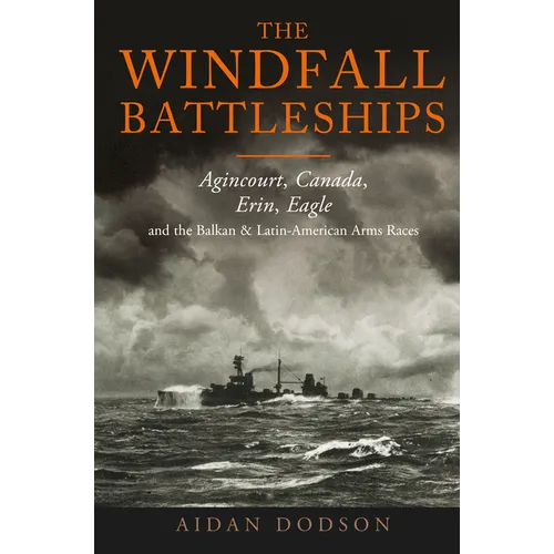 The Windfall Battleships: Agincourt, Canada, Erin, Eagle and the Balkan and Latin-American Arms Races
