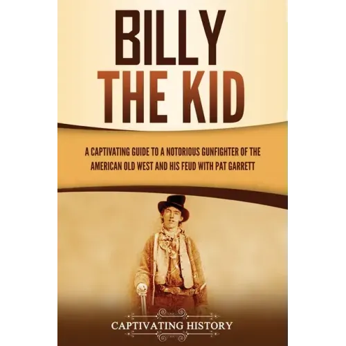 Billy the Kid: A Captivating Guide to a Notorious Gunfighter of the American Old West and His Feud with Pat Garrett