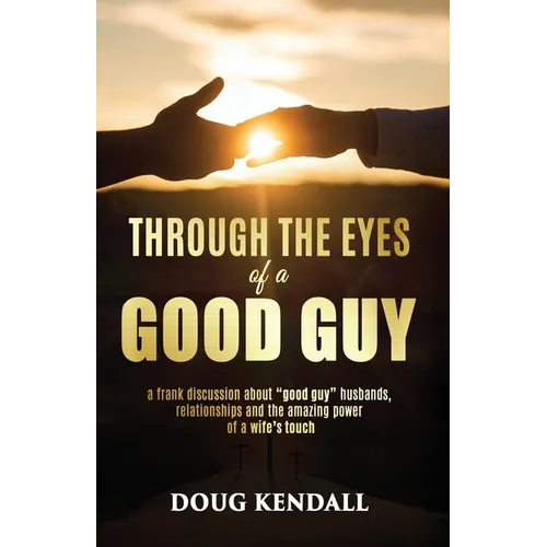 Through the Eyes of a Good Guy: A frank discussion about "good guy" husbands, relationships and the amazing power of a wife's touch