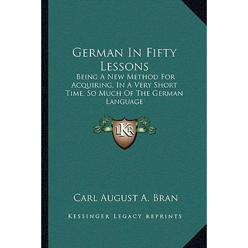 German In Fifty Lessons: Being A New Method For Acquiring, In A Very Short Time, So Much Of The German Language