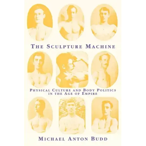 The Sculpture Machine: Physical Culture and Body Politics in the Age of Empire