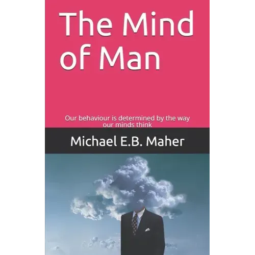 The Mind of Man: Our behaviour is determined by the way our minds think