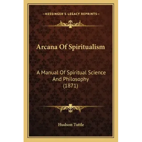 Arcana of Spiritualism: A Manual of Spiritual Science and Philosophy (1871)