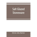 Salt glazed stoneware: Germany, Flanders, England and the United States