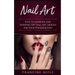 Nail Art: Easy, Glamorous and Inspiring DIY Nail Art Designs for Your Fingers & Toes