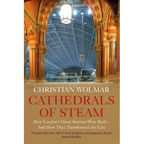 Cathedrals of Steam: How London's Great Stations Were Built - And How They Transformed the City