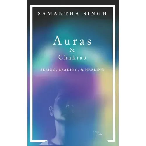 Auras & Chakras Seeing, Reading, and Healing: A beginner's guide to how you can see and use auras and chakras to live a better, more balanced life.