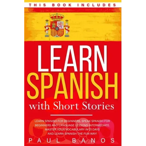 Learn Spanish with Short Stories: This Book Includes: Learn Spanish for Beginners, Speak Spanish for Beginners and Language Lessons Intermediate. A co
