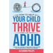 How To Help Your Child Thrive With ADHD: A Parent's All You Need To Know Guide To Help Children With Attention Deficit Hyperactivity Disorder