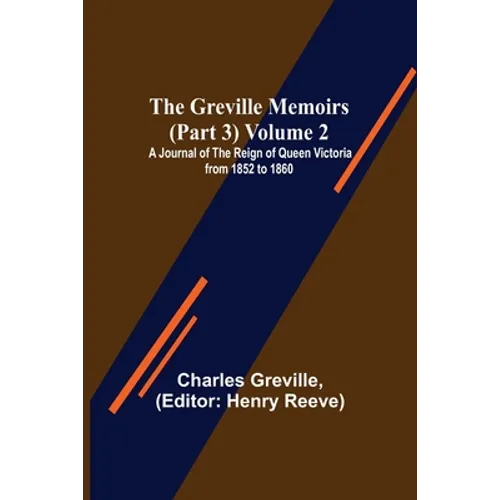 The Greville Memoirs (Part 3) Volume 2; A Journal of the Reign of Queen Victoria from 1852 to 1860