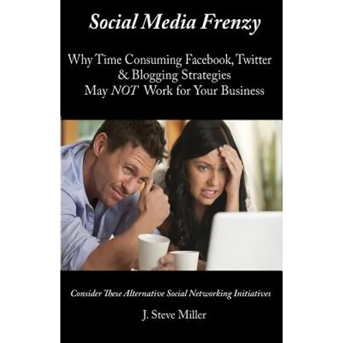 Social Media Frenzy: Why time-consuming Facebook, Twitter and Blogging strategies may NOT work for your business.