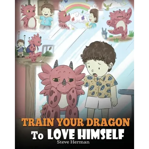 Train Your Dragon To Love Himself: A Dragon Book To Give Children Positive Affirmations. A Cute Children Story To Teach Kids To Love Who They Are.