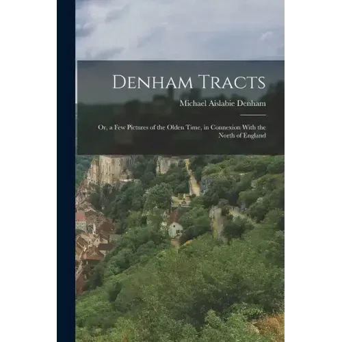 Denham Tracts; Or, a Few Pictures of the Olden Time, in Connexion With the North of England
