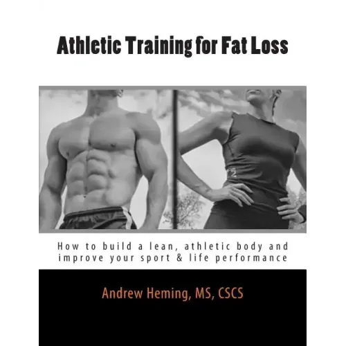Athletic Training for Fat Loss: How to build a lean, athletic body and improve your sport & life performance