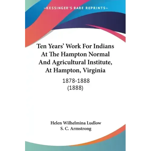 Ten Years' Work for Indians at the Hampton Normal and Agricultural Institute, at Hampton, Virginia: 1878-1888 (1888)