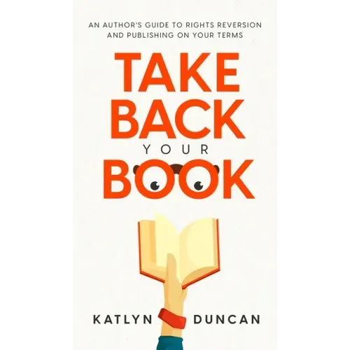 Take Back Your Book: An Author's Guide to Rights Reversion and Publishing on Your Terms