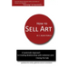 How to Sell Art: A Systematic Approach to Creating Relationships with Collectors and Closing the Sale