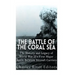 The Battle of the Coral Sea: The History and Legacy of World War II's First Major Battle Between Aircraft Carriers