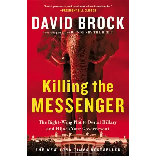 Killing the Messenger: The Right-Wing Plot to Derail Hillary and Hijack Your Government