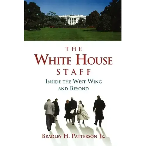 The White House Staff: Inside the West Wing and Beyond