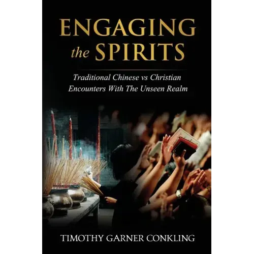 Engaging the Spirits: Traditional Chinese vs Christian Encounters with the Unseen Realm