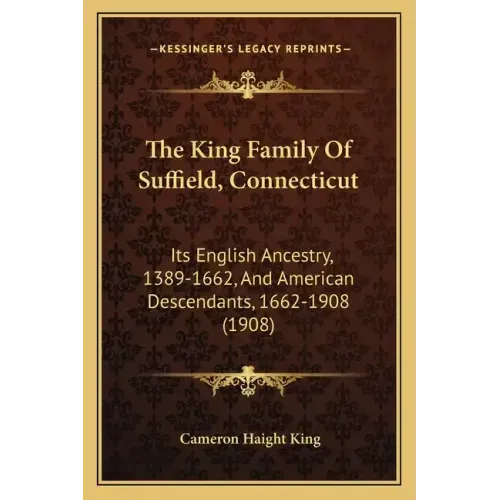 The King Family Of Suffield, Connecticut: Its English Ancestry, 1389-1662, And American Descendants, 1662-1908 (1908)