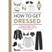 How to Get Dressed: A Costume Designer's Secrets for Making Your Clothes Look, Fit, and Feel Amazing