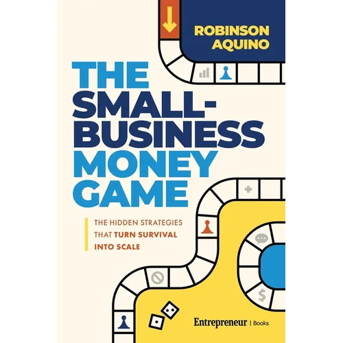 The Small-Business Money Game: The Hidden Strategies That Turn Survival Into Scale