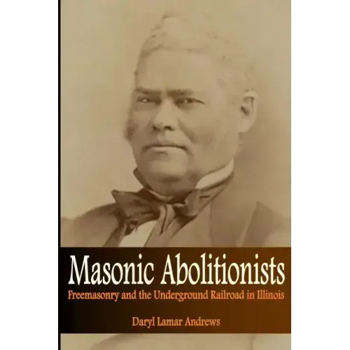Masonic Abolitionists: Freemasonry and the Underground Railroad in Illinois