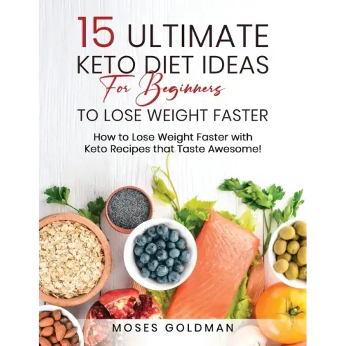 15 Ultimate Keto Diet Ideas for Beginners to Lose Weight Faster: How to Lose Weight Faster with Keto Recipes that Taste Awesome