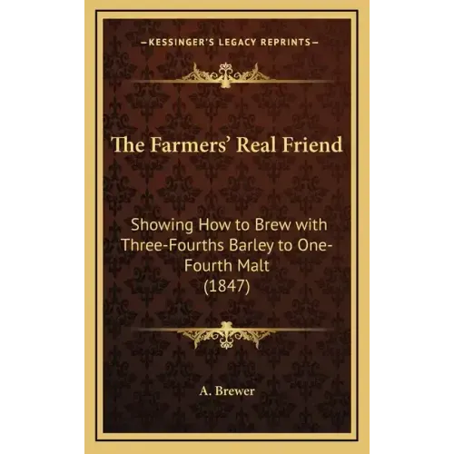 The Farmers' Real Friend: Showing How to Brew with Three-Fourths Barley to One-Fourth Malt (1847)