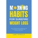Morning Habits For Surefire Weight Loss: Create An Empowering Morning Routine, Simple Steps To Lose Weight And Improve Your Health