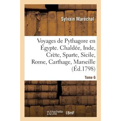 Voyages de Pythagore En Égypte. Tome 6: Chaldée, Inde, Crète, Sparte, Sicile, Rome, Carthage, Marseille, Les Gaules