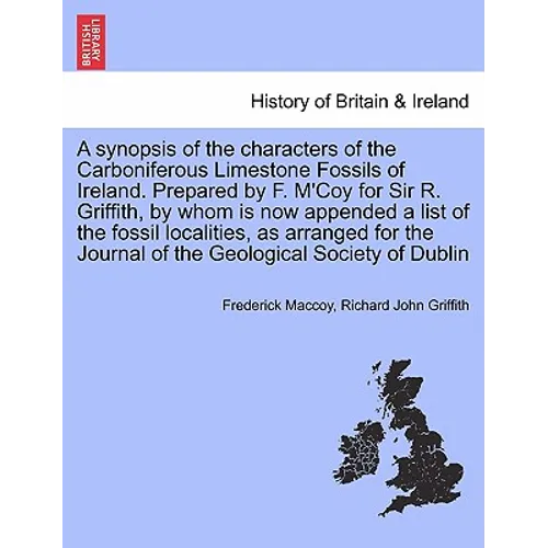 A Synopsis of the Characters of the Carboniferous Limestone Fossils of Ireland. Prepared by F. M'Coy for Sir R. Griffith, by Whom Is Now Appended a Li