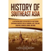 History of Southeast Asia: A Captivating Guide to the History of a Vast Region Containing Countries Such as Cambodia, Laos, Thailand, Singapore, Indon