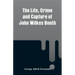 The Life, Crime and Capture of John Wilkes Booth