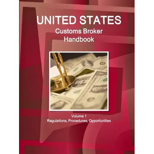 US Customs Broker Handbook Volume 1 Regulations, Procedures, Opportunities