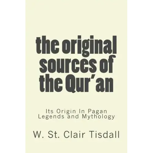 The Original Sources Of The Qur'an: Its Origin In Pagan Legends and Mythology
