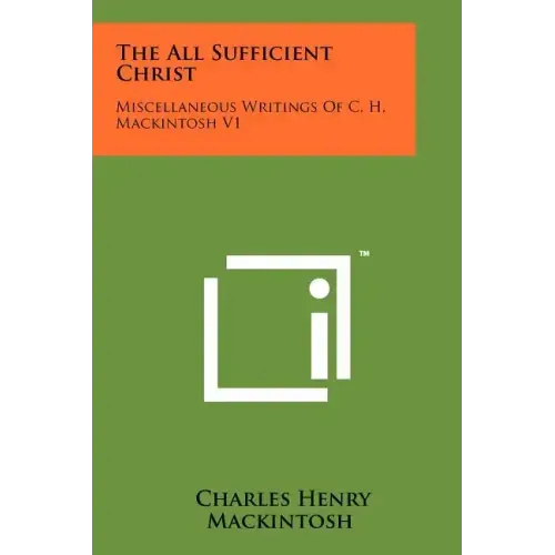 The All Sufficient Christ: Miscellaneous Writings Of C. H. Mackintosh V1