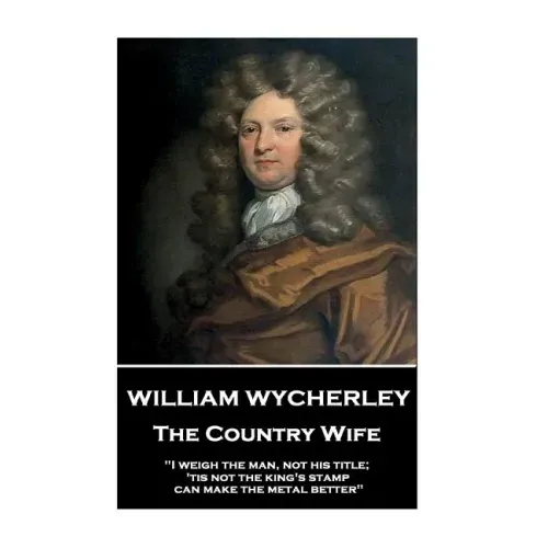 William Wycherley - The Country Wife: "I weigh the man, not his title; 'tis not the king's stamp can make the metal better"